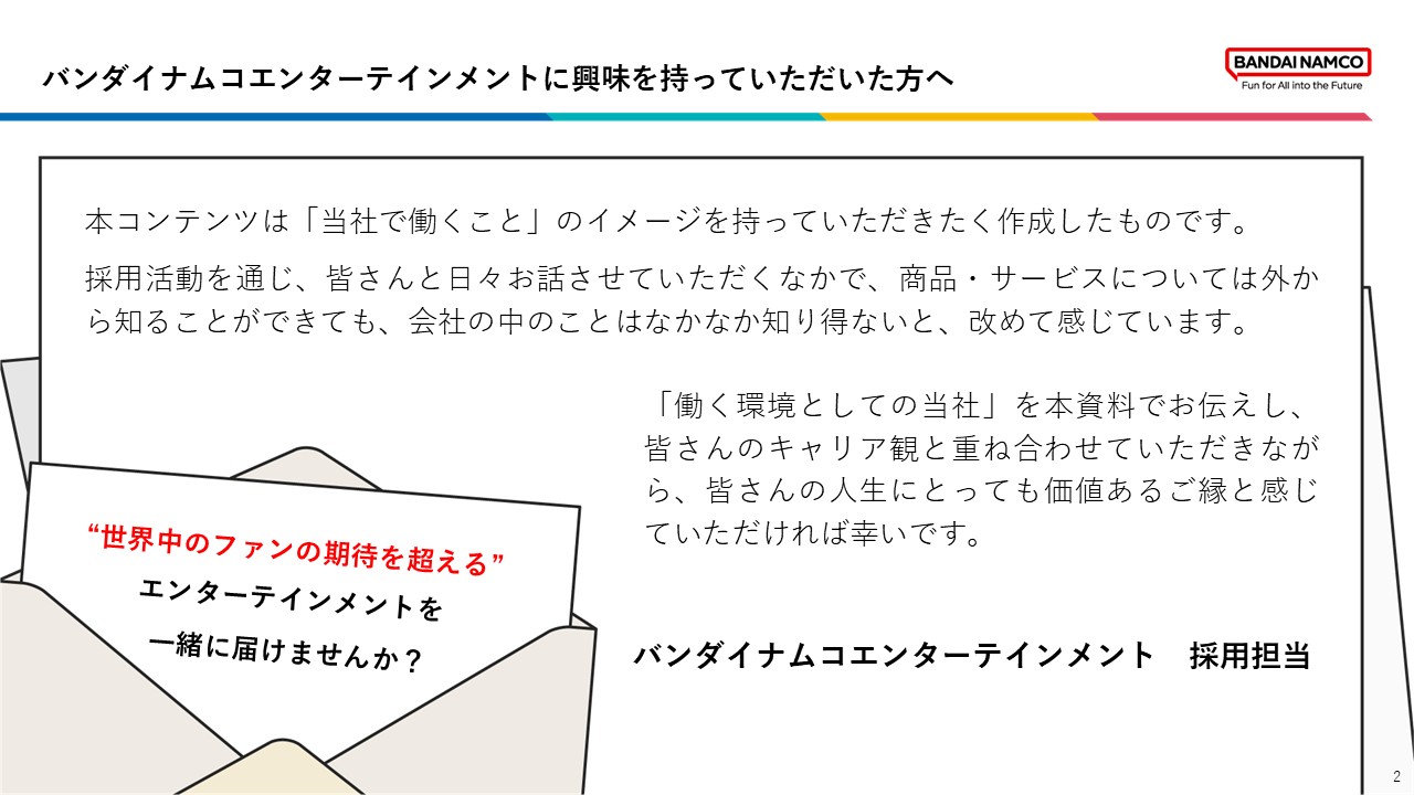 バンダイナムコエンターテインメントで働くことのイメージを伝えるために作成され、採用活動を通じて伝えきれなかった社内の環境や想いを、応募者のキャリア観と重ねて知ってもらうことを目的としている。