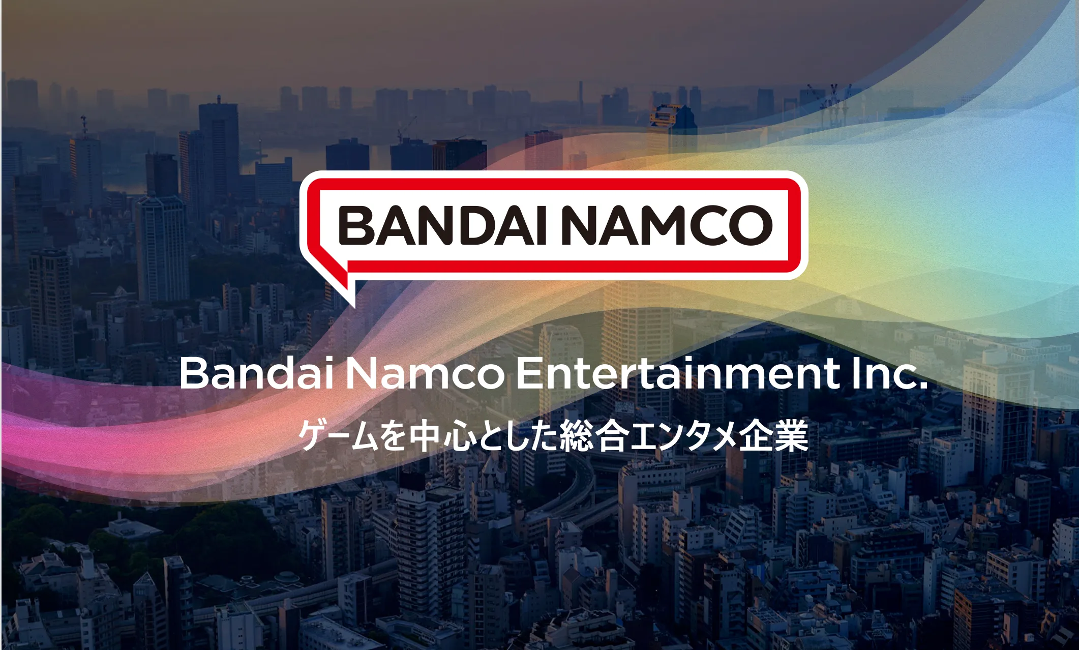 Bandai Namco Entertainment Inc. ゲームを中心とした総合エンタメ企業